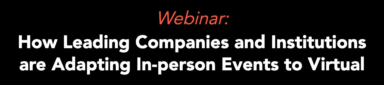 Webinar: How Leading Companies and Institutions are Adapting In-person Events to Virtual